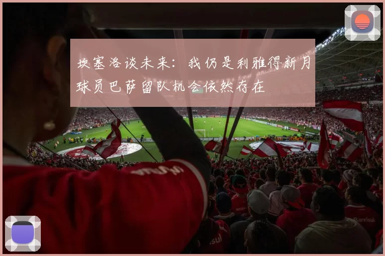 坎塞洛谈未来：我仍是利雅得新月球员巴萨留队机会依然存在