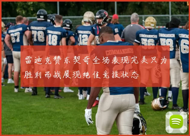 雷迪克赞东契奇全场表现完美只为胜利而战展现绝佳竞技状态