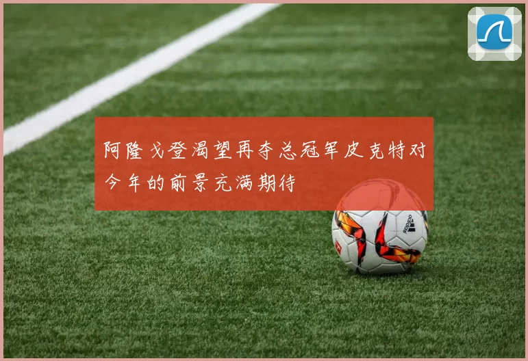阿隆戈登渴望再夺总冠军皮克特对今年的前景充满期待