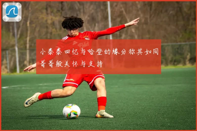 小泰泰回忆与哈登的缘分称其如同哥哥般关怀与支持