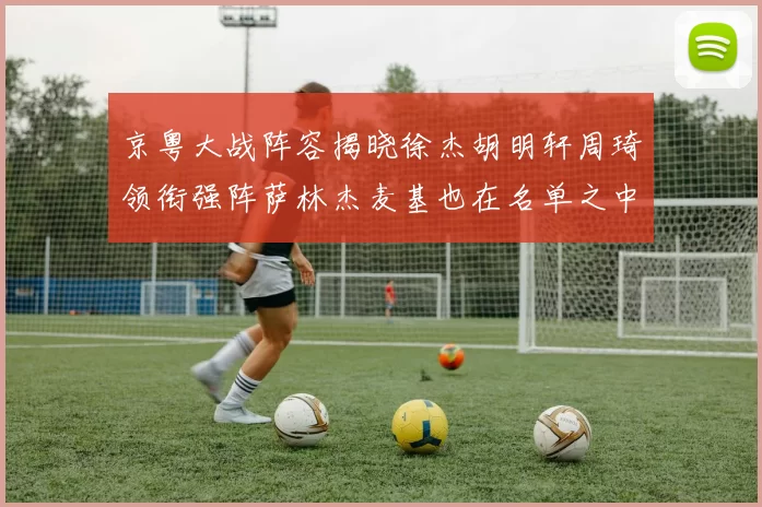 京粤大战阵容揭晓徐杰胡明轩周琦领衔强阵萨林杰麦基也在名单之中