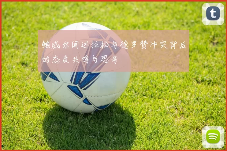 鲍威尔阐述拉松与德罗赞冲突背后的态度共鸣与思考