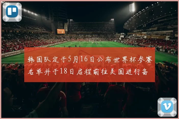 韩国队定于5月16日公布世界杯参赛名单并于18日启程前往美国进行备战