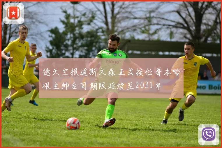 德天空报道斯文森正式接任哥本哈根主帅合同期限延续至2031年