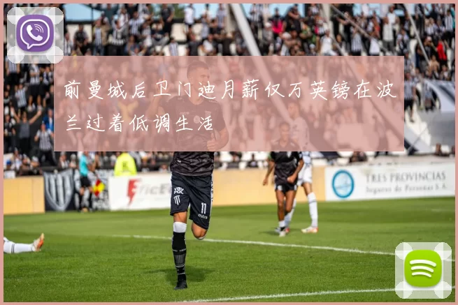 前曼城后卫门迪月薪仅万英镑在波兰过着低调生活