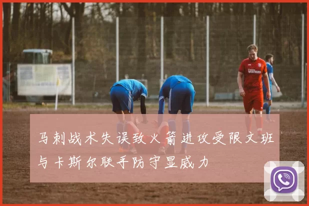马刺战术失误致火箭进攻受限文班与卡斯尔联手防守显威力